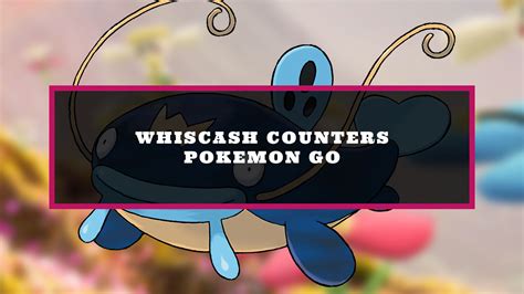 pokemon go whiscash counter.
